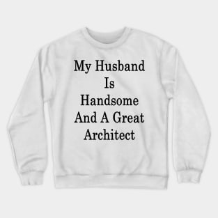 My Husband Is Handsome And A Great Architect Crewneck Sweatshirt